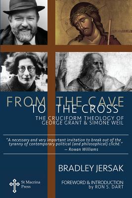 From the Cave to the Cross: The Cruciform Theology of George Grant and Simone Weil - Ron S. Dart