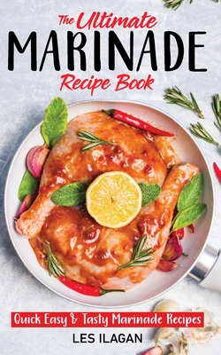 The Ultimate MARINADE RECIPE BOOK - Les Ilagan