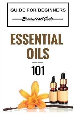 Coperta cărții 'Essential Oils 101: Essential Oils for beginners - Essential Oils 101 - Essential Oils Guide Basics (FREE BONUS'