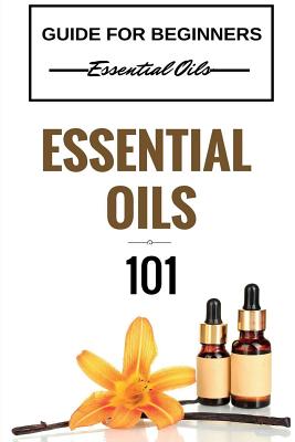 Coperta cărții 'Essential Oils 101: Essential Oils for beginners - Essential Oils 101 - Essential Oils Guide Basics (FREE BONUS'