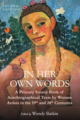 In Her Own Words: A Primary Source Book of Autobiographical Texts by Women Artists in the 19th and 20th Centuries - Wendy Slatkin