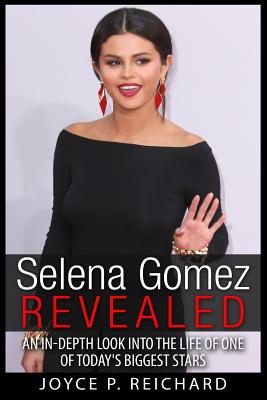 Selena Gomez Revealed: An In-Depth Look into the Life of One of Today's Biggest Stars - Joyce P. Reichard