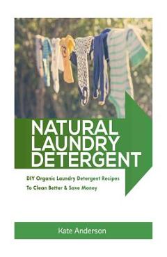 Coperta cărții 'Natural Laundry Detergent: DIY Organic Laundry Detergent Recipes To Clean Better & Save Money - Kate Anderson'