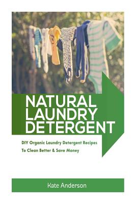 Coperta cărții 'Natural Laundry Detergent: DIY Organic Laundry Detergent Recipes To Clean Better & Save Money - Kate Anderson'