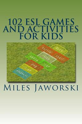 102 ESL Games and Activities for Kids: ESL Activities for Children - Miles Jaworski