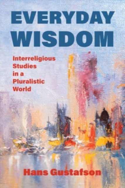 Everyday Wisdom: Interreligious Studies in a Pluralistic World - Hans Gustafson