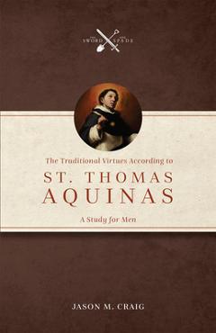 The Traditional Virtues According to St. Thomas Aquinas: A Study for Men - Jason M. Craig