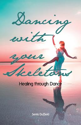 Dancing with your Skeletons: Healing through Dance - Senta Duffield