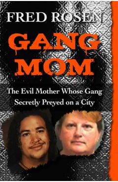 Coperta cărții 'Gang Mom: The Evil Mother Whose Gang Secretly Preyed on a City - Fred Rosen'
