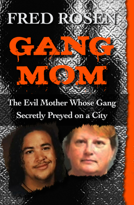 Coperta cărții 'Gang Mom: The Evil Mother Whose Gang Secretly Preyed on a City - Fred Rosen'
