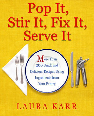 Coperta cărții 'Pop It, Stir It, Fix It, Serve It: More Than 200 Quick and Delicious Recipes from Your Pantry - Laura Karr'