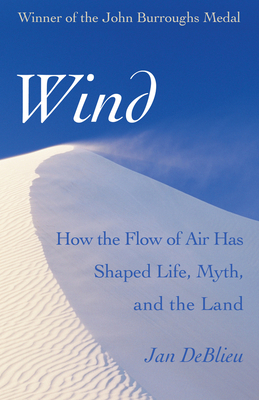 Wind: How the Flow of Air Has Shaped Life, Myth, and the Land - Jan Deblieu