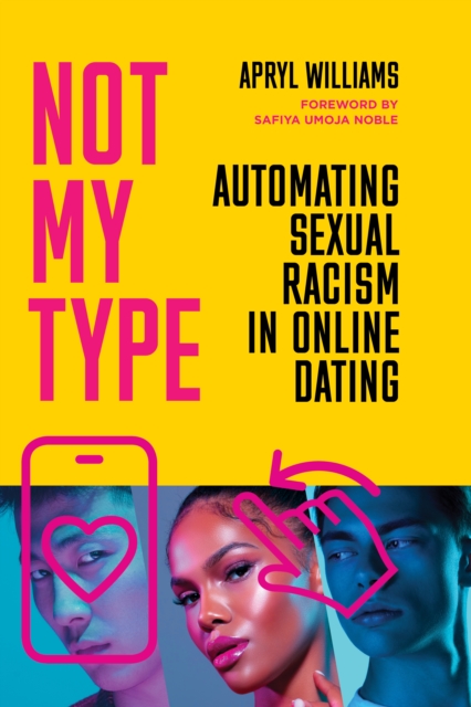 Not My Type: Automating Sexual Racism in Online Dating - Apryl Williams