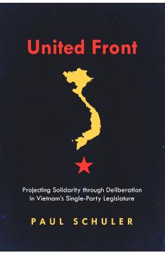 Coperta cărții 'United Front: Projecting Solidarity Through Deliberation in Vietnam's Single-Party Legislature - Paul Schuler'