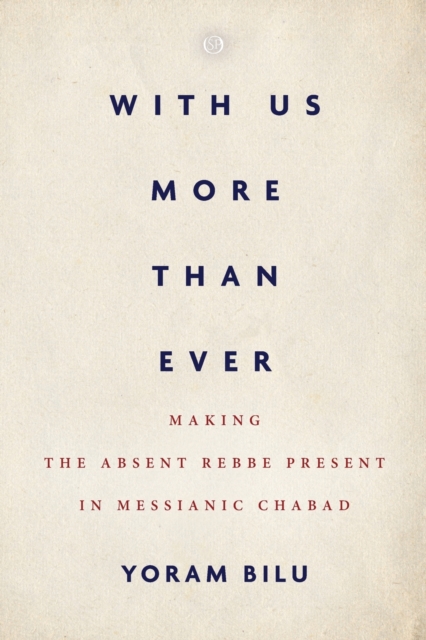 With Us More Than Ever: Making the Absent Rebbe Present in Messianic Chabad - Yoram Bilu