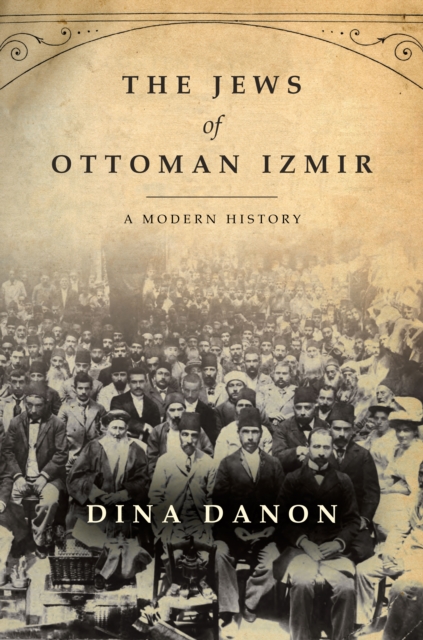 The Jews of Ottoman Izmir: A Modern History - Dina Danon