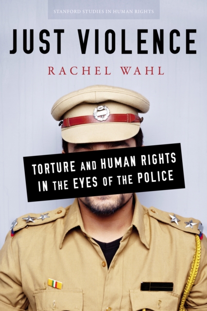 Just Violence: Torture and Human Rights in the Eyes of the Police - Rachel Wahl