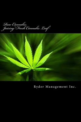 Coperta cărții 'Raw Cannabis: Juicing Fresh Cannabis Leaf: The Medicinal Benefits of Cannabis - Ryder Management Inc'