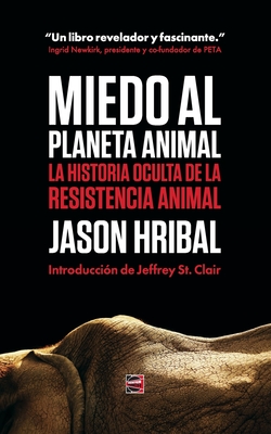 Miedo Al Planeta Animal: La Historia Oculta De La Resistencia Animal - Jason Hribal