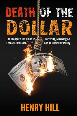 Death Of The Dollar: How To Survive The Death Of Money And The Loss Of Paper Assets - Henry Hill