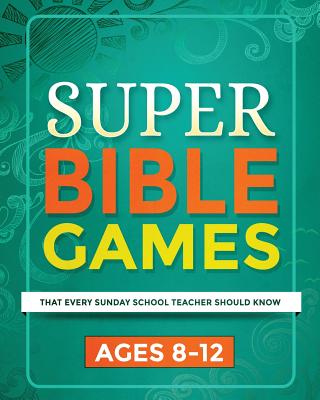 Super Bible Games for Ages 8-12: That Every Sunday School Teacher Should Know - Mary Kate Warner