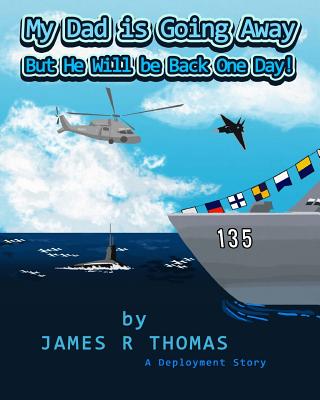 My Dad Is Going Away But He Will Be Back One Day!: A Deployment Story - James R. Thomas