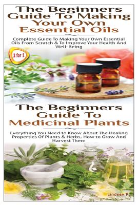 The Beginners Guide to Making Your Own Essential Oils & the Beginners Guide to Medicinal Plants - Lindsey P