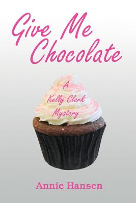 Give Me Chocolate: A Kelly Clark Mystery Book 1 - Annie Hansen