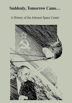 Suddenly, Tomorrow Came...: A History of the Johnson Space Center - Henry C. Dethloff