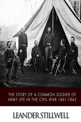 The Story of a Common Soldier of Army Life in the Civil War 1861-1865 - Leander Stillwell