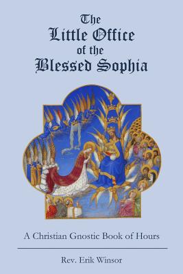 The Little Office of the Blessed Sophia: A Christian Gnostic Book of Hours - Erik Winsor