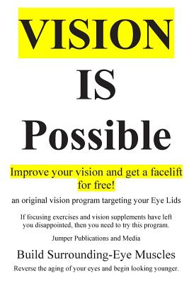 Vision Is Possible - Improve your vision and get a facelift for free!: an original vision program targeting your Eye Lids - Jumper Publications And Media