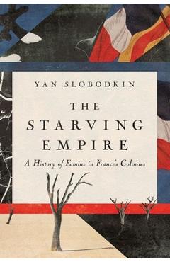 Coperta cărții 'The Starving Empire: A History of Famine in France's Colonies - Yan Slobodkin'