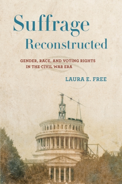 Suffrage Reconstructed: Gender, Race, and Voting Rights in the Civil War Era - Laura E. Free