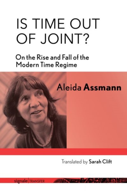 Is Time Out of Joint?: On the Rise and Fall of the Modern Time Regime - Aleida Assmann