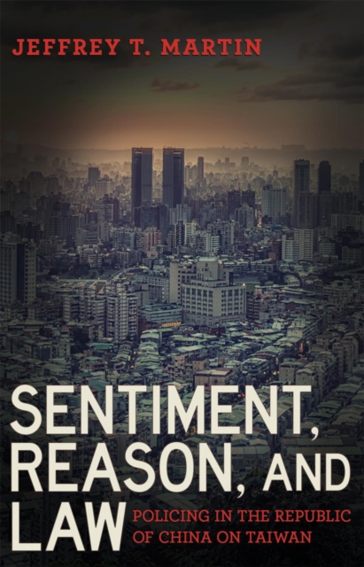 Sentiment, Reason, and Law: Policing in the Republic of China on Taiwan - Jeffrey T. Martin