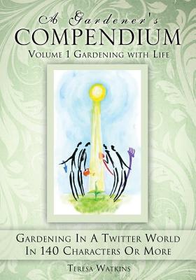 A Gardener's Compendium Volume 1 Gardening with Life - Teresa Watkins