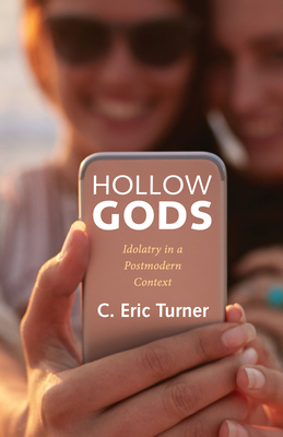 Hollow Gods: Idolatry in a Postmodern Context - Charles Eric Turner