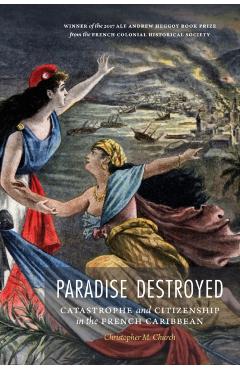 Coperta cărții 'Paradise Destroyed: Catastrophe and Citizenship in the French Caribbean - Christopher M. Church'