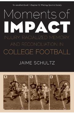 Moments of Impact: Injury, Racialized Memory, and Reconciliation in College Football - Jaime Schultz