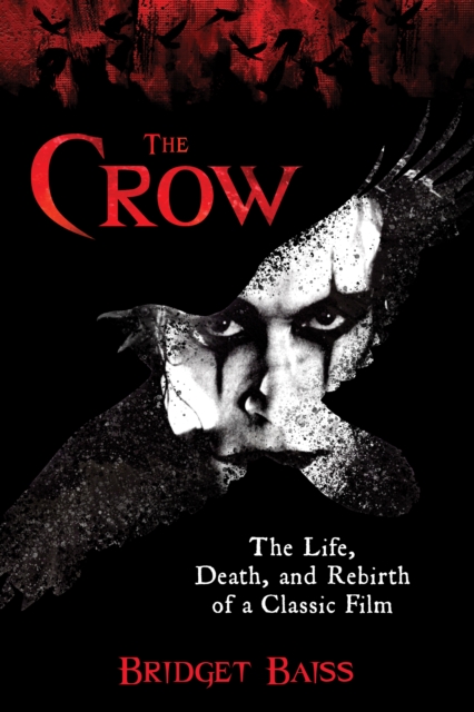 The Crow: The Life, Death, and Rebirth of a Classic Film - Bridget Baiss