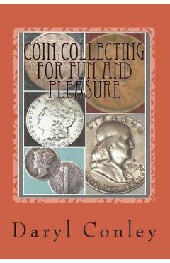 Coin Collecting for Fun and Pleasure: A Guide for Beginning and Amateur Collectors - Daryl Conley