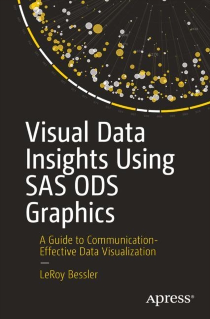 Visual Data Insights Using SAS Ods Graphics: A Guide to Communication-Effective Data Visualization - Leroy Bessler