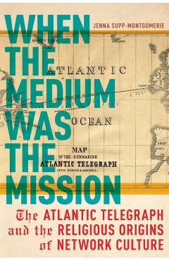 Coperta cărții 'When the Medium Was the Mission: The Atlantic Telegraph and the Religious Origins of Network Culture - Jenna'