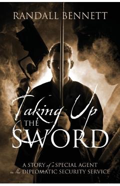 Coperta cărții 'Taking Up the Sword: A Story of a Special Agent in the Diplomatic Security Service - Randall Bennett'
