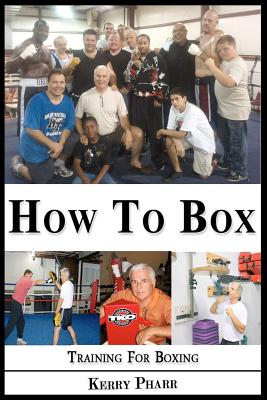 How To Box: A Boxing and Training Handbook - Kerry Pharr