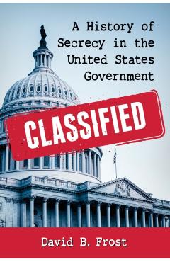 Poza produsului Classified: A History of Secrecy in the United States Government - David B. Frost