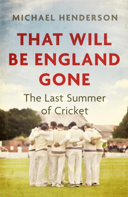 That Will Be England Gone: The Last Summer of Cricket - Michael Henderson