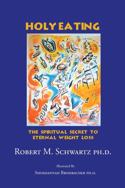 Holy Eating: The Spiritual Secret to Eternal Weight Loss - Robert M. Schwartz Ph. D.