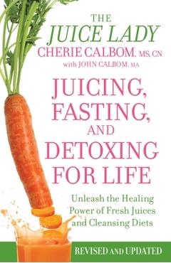 Coperta cărții 'Juicing, Fasting, and Detoxing for Life: Unleash the Healing Power of Fresh Juices and Cleansing Diets - Cherie Calbom'